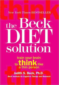 The Beck Diet Solution: Train Your Brain to Think Like a Thin Person