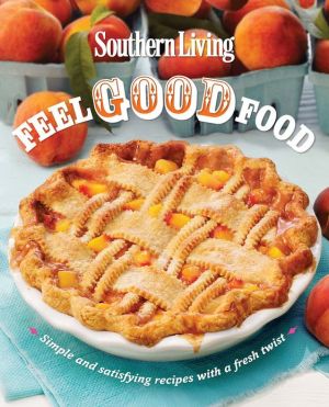 Southern Living Feel Good Food: Simple and Satisfying Recipes With a Fresh Twist