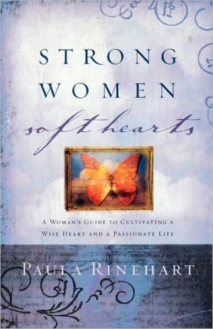 Strong Women, Soft Hearts: A Woman's Guide to Cultivating a Wise Heart and a Passionate Life