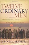 Twelve Ordinary Men: How the Master Shaped His Disciples for Greatness and What He Wants to Do With You