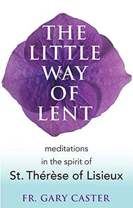 The Little Way of Lent: Meditations in the Spirit of St. Thérèse of Lisieux