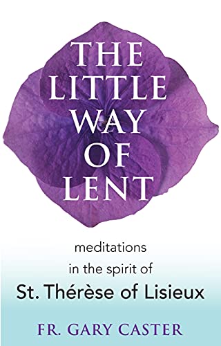 The Little Way of Lent: Meditations in the Spirit of St. Thérèse of Lisieux