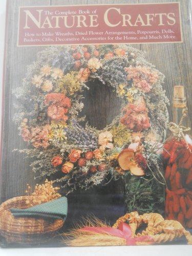 The Complete Book of Nature Crafts: How to Make Wreaths, Dried Flower Arrangements, Potpourris, Dolls, Baskets, Gifts, Decorative Accessories for th