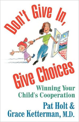 Don't Give In, Give Choices: Winning Your Child's Cooperation