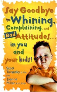 Say Goodbye to Whining, Complaining, and Bad Attitudes... in You and Your Kids