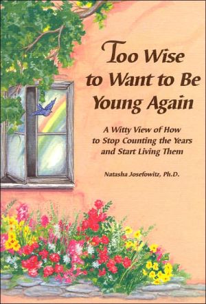 Too Wise to Want to Be Young Again: A Witty View of How to Stop Counting the Years and Start Living Them