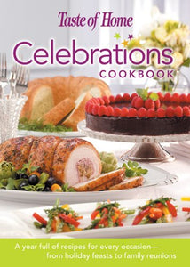 Taste of Home: Celebrations Cookbook- A Year Full of Recipes for Every Occasion- from Holiday Feasts to Family Reunions