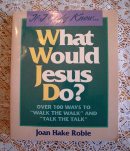 If I Only Knew...What Would Jesus Do?: Over 100 Ways to "Walk the Walk" and "Talk the Talk