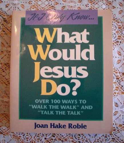 If I Only Knew...What Would Jesus Do?: Over 100 Ways to 