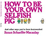 How to be Your Own Selfish Pig: And Other Ways You've Been Brainwashed