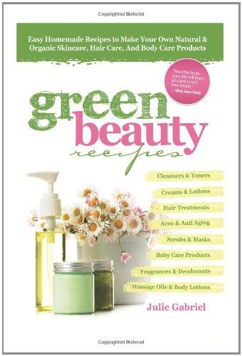 GREEN BEAUTY RECIPES: Easy Homemade Recipes to Make Your Own Organic and Natural Skincare, Hair Care and Body Care Products