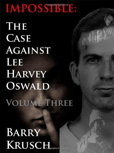 Impossible: The Case Against Lee Harvey Oswald (Volume Three)