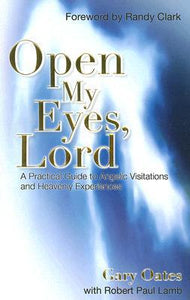 Open My Eyes, Lord: A Pratical Guide to Angelic Visitations and Heavenly Experiences