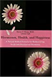 Hormones, Health, and Happiness: A Natural Medical Formula for Rediscovering Youth