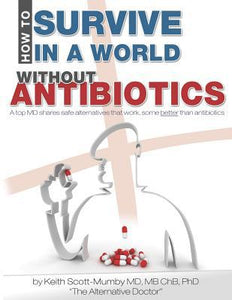 How To Survive In A World Without Antibiotics: A top MD shares safe alternatives that work, some better than antibiotics