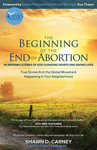 The Beginning of the End of Abortion: 40 Inspiring Stories of God Changing Hearts and Saving Lives