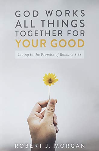 God Work's All Things Together For Your Good: Living in the Promise of Romans 8:28
