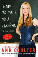 How to Talk to a Liberal (If You Must): The World According to Ann Coulter