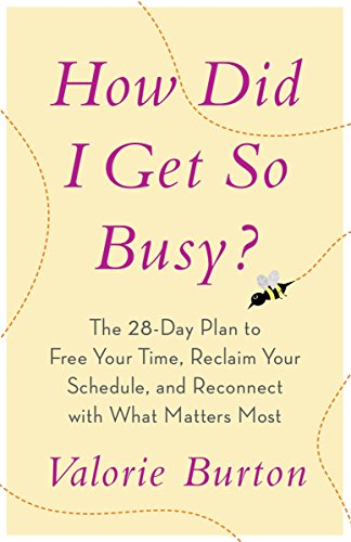 How Did I Get So Busy?: The 28-Day Plan to Free Your Time, Reclaim Your Schedule, and Reconnect with What Matters Most