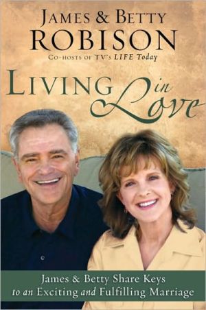 Living in Love: Co-hosts of TV's LIFE Today, James and Betty Share Keys to an Exciting and Fulfilling Marriage