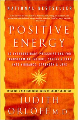 Positive Energy: 10 Extraordinary Prescriptions for Transforming Fatigue, Stress, and Fear into Vibrance, Strength, and Love