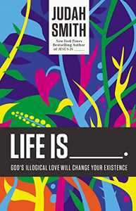 Life Is _____.: God's Illogical Love Will Change Your Existence