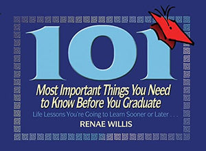 101 Most Important Things You Need to Know Before You Graduate: Life Lessons You're Going to Learn Sooner or Later...