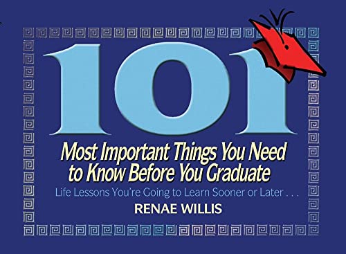 101 Most Important Things You Need to Know Before You Graduate: Life Lessons You're Going to Learn Sooner or Later...