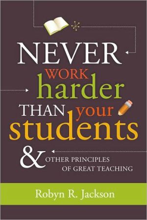 Never Work Harder Than Your Students and Other Principles of Great Teaching