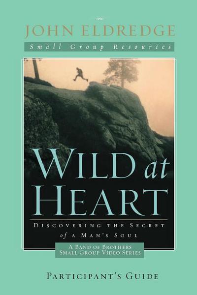 Wild at Heart: A Band of Brothers Small Group Participant's Guide: A Personal Guide to Discover the Secret of Your Masculine Soul (Small Group Resources)