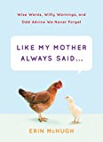 Like My Mother Always Said . . .: Wise Words, Witty Warnings, and Odd Advice We Never Forget