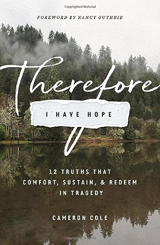 Therefore I Have Hope: 12 Truths That Comfort, Sustain, and Redeem in Tragedy