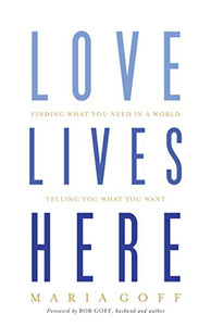 Love Lives Here: Finding What You Need in a World Telling You What You Want