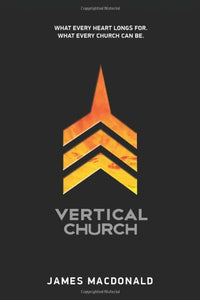 Vertical Church: What Every Heart Longs for. What Every Church Can Be.