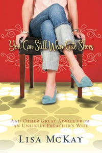 You Can Still Wear Cute Shoes: And Other Great Advice from an Unlikely Preacher's Wife