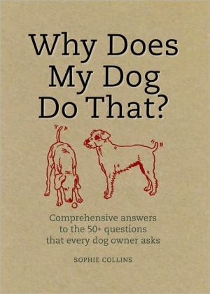 Why Does My Dog Do That?: Comprehensive Answers to the 50 Questions That Every Dog Owner Asks