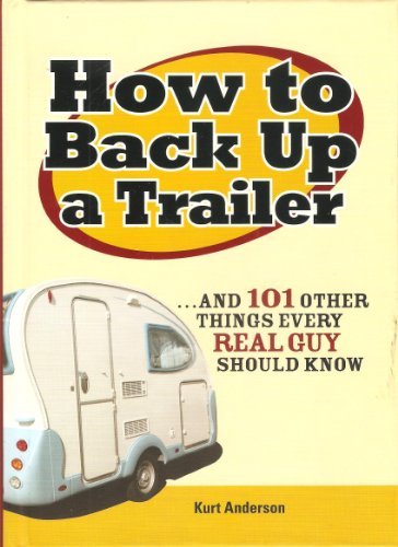 How to Back Up a Trailer... and 101 other things every Real Guy should know