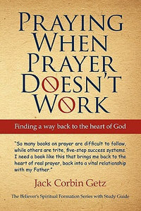 Praying When Prayer Doesn't Work: Finding A Way Back To The Heart Of God