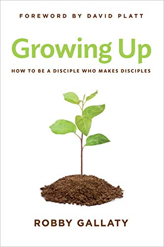 Growing Up: How to Be a Disciple Who Makes Disciples