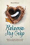 Release My Grip: Hope for a Parent’s Heart as Kids Leave the Nest and Learn to Fly