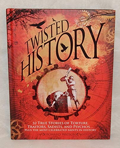 Twisted History 32 True Stories Of Torture, Traitors, Sadists, And Psychos... Plus The Most Celebrated Saints In History