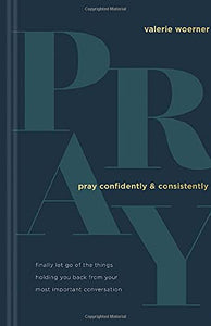 Pray Confidently and Consistently: Finally Let Go of the Things Holding You Back from Your Most Important Conversation