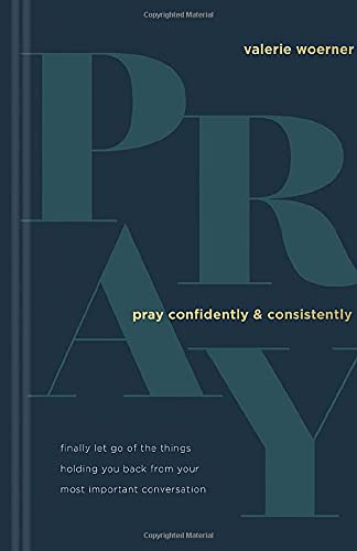 Pray Confidently and Consistently: Finally Let Go of the Things Holding You Back from Your Most Important Conversation