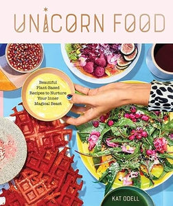 Unicorn Food: Beautiful, Vibrant, Plant-Based Recipes to Nurture Your Inner Magical Beast