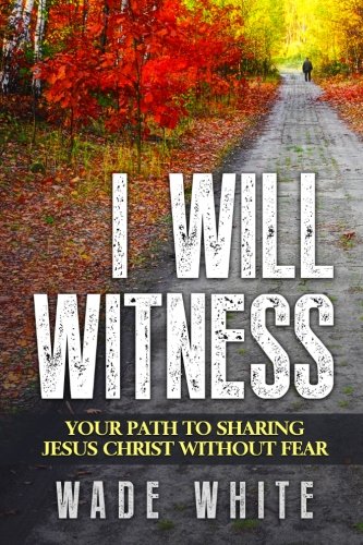 I Will Witness: Your Path To Sharing Jesus Christ Without Fear