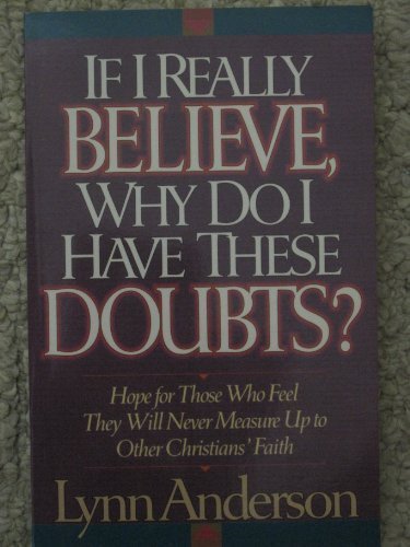 If I Really Believe, Why Do I Have These Doubts?: Hope for Those Who Feel They Will Never Measure Up to Other Christians' Faith