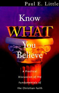 Know What You Believe: A Practical Discussion of the Fundamentals of the Christian Faith