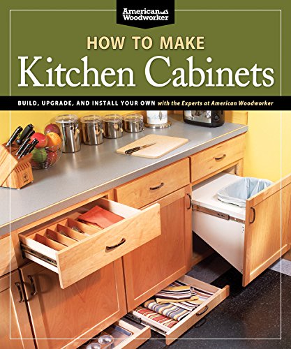 How To Make Kitchen Cabinets: Build, Upgrade, and Install Your Own with the Experts at American Woodworker (Fox Chapel Publishing)