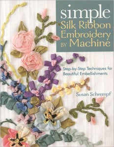 Simple Silk Ribbon Embroidery by Machine: Step-by-Step Techniques for Beautiful Embellishments