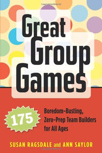 Great Group Games: 175 Boredom-Busting, Zero-Prep Team Builders for All Ages